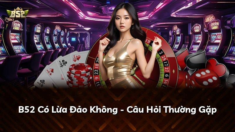 B52 Có Lừa Đảo Không - Câu Hỏi Thường Gặp
