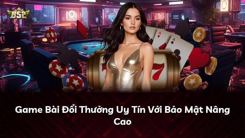 Game Bài Đổi Thưởng Uy Tín Với Bảo Mật Nâng Cao