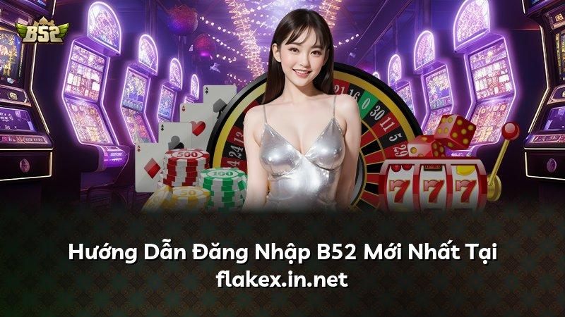 Hướng Dẫn Đăng Nhập B52 Mới Nhất Tại flakex.in.net