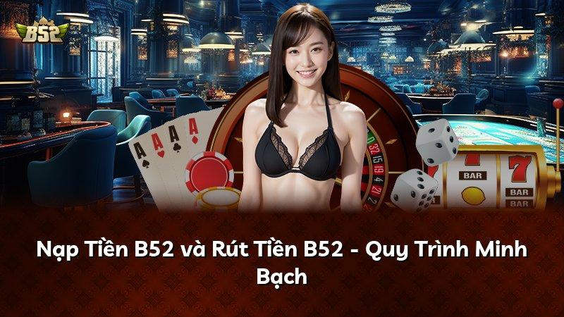 Nạp Tiền B52 và Rút Tiền B52 - Quy Trình Minh Bạch