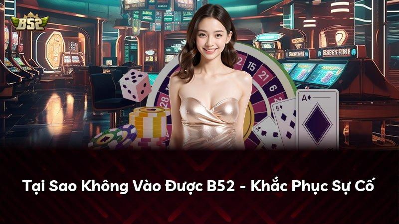 Tại Sao Không Vào Được B52 - Khắc Phục Sự Cố