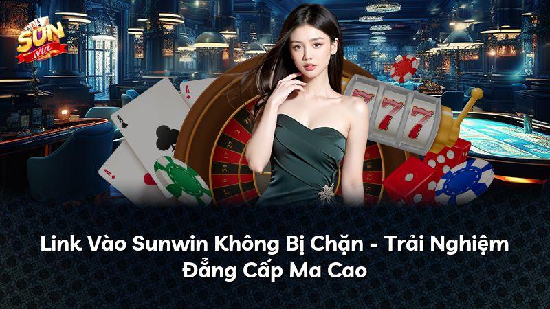 Link Vào Sunwin Không Bị Chặn - Trải Nghiệm Đẳng Cấp Ma Cao