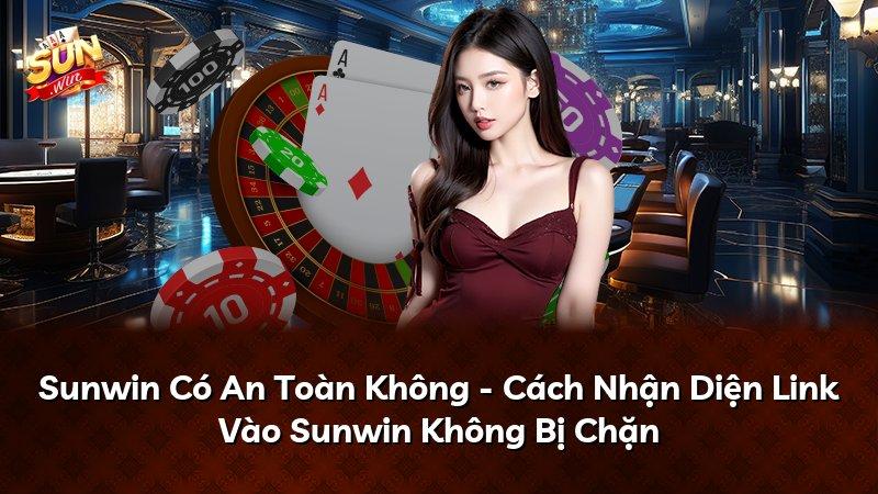 Sunwin Có An Toàn Không - Cách Nhận Diện Link Vào Sunwin Không Bị Chặn