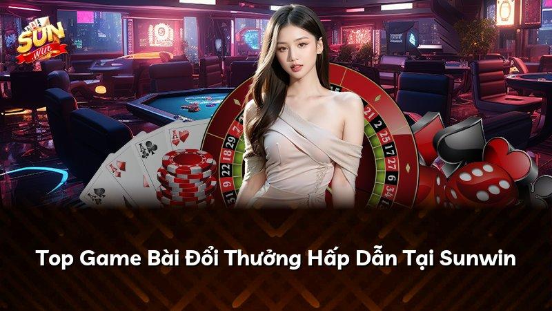 Top Game Bài Đổi Thưởng Hấp Dẫn Tại Sunwin